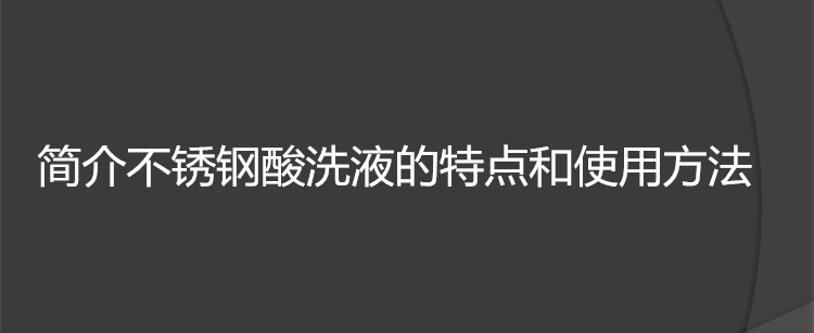 简介不锈钢酸洗液的特点和使用方法